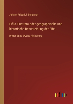 Eiflia illustrata oder geographische und historische Beschreibung der Eifel: Dritter Band Zweite Abtheilung - Schannat, Johann Friedrich