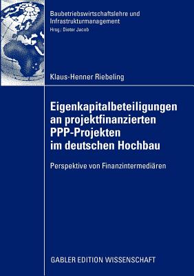 Eigenkapitalbeteiligungen an Projektfinanzierten Ppp-Projekten Im Deutschen Hochbau: Perspektive Von Finanzintermedi?ren - Riebeling, Klaus-Henner, and Jacob, Prof Dr -Ing Dipl -Kfm Dieter (Foreword by)