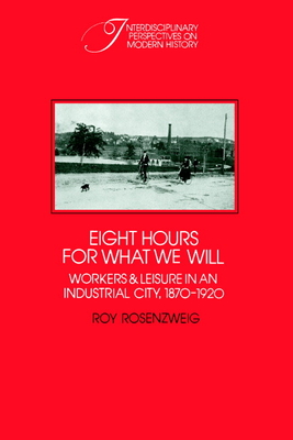 Eight Hours for What We Will: Workers and Leisure in an Industrial City, 1870-1920 - Rosenzweig, Roy