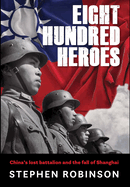 Eight Hundred Heroes: China's Lost Battalion and the Fall of Shanghai