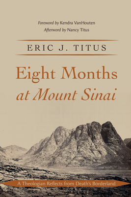 Eight Months at Mount Sinai: A Theologian Reflects from Death's Borderland - Titus, Eric J, and Vanhouten, Kendra (Foreword by), and Titus, Nancy (Afterword by)