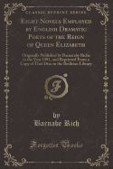 Eight Novels Employed by English Dramatic Poets of the Reign of Queen Elizabeth: Originally Published by Barnaraby Riche in the Year 1581, and Reprinted from a Copy of That Dtae in the Bodleian Library (Classic Reprint)