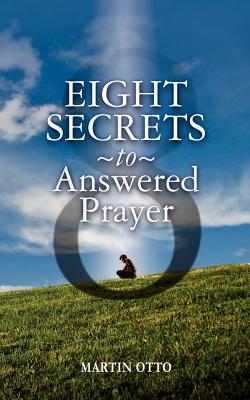 Eight Secrets to Answered Prayer - Otto, Martin