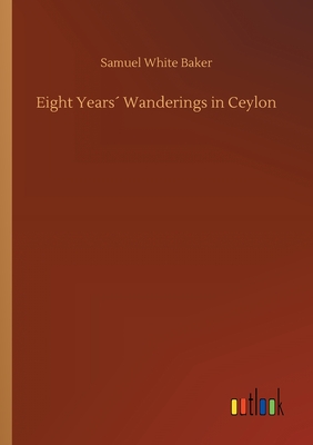 Eight Years Wanderings in Ceylon - Baker, Samuel White