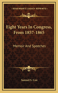 Eight Years in Congress, from 1857-1865: Memoir and Speeches