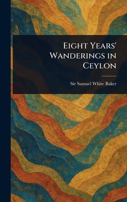 Eight Years' Wanderings in Ceylon - Baker, Samuel White, Sir