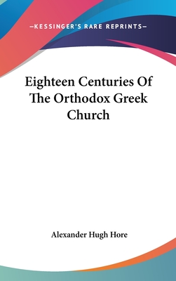 Eighteen Centuries Of The Orthodox Greek Church - Hore, Alexander Hugh