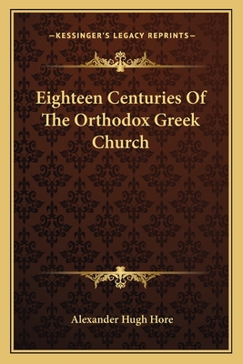 Eighteen Centuries Of The Orthodox Greek Church - Hore, Alexander Hugh