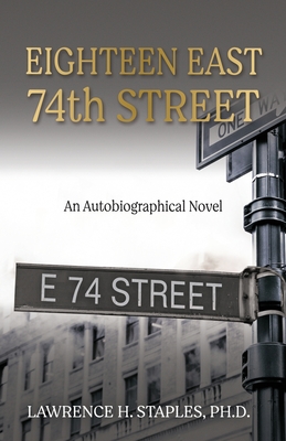 Eighteen East 74th Street: An Autobiographical Novel - Staples, Lawrence H