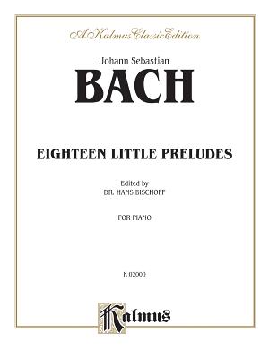 Eighteen Little Preludes - Bach, Johann Sebastian (Composer), and Bischoff, Hans (Composer)