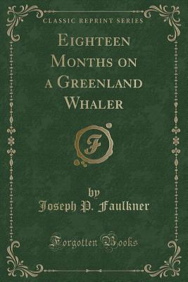 Eighteen Months on a Greenland Whaler (Classic Reprint) - Faulkner, Joseph P