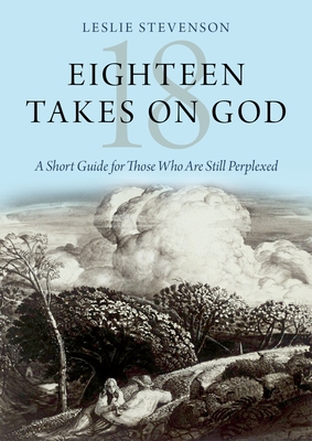 Eighteen Takes on God: A Short Guide for Those Who Are Still Perplexed - Stevenson, Leslie