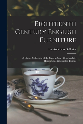 Eighteenth Century English Furniture: a Choice Collection of the Queen Anne, Chippendale, Hepplewhite & Sheraton Periods - Anderson Galleries, Inc (Creator)