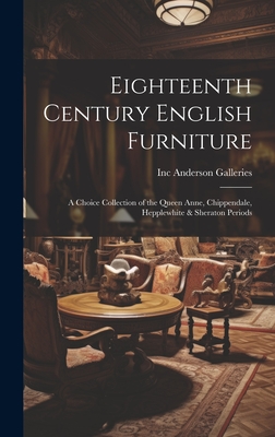 Eighteenth Century English Furniture: a Choice Collection of the Queen Anne, Chippendale, Hepplewhite & Sheraton Periods - Anderson Galleries, Inc (Creator)