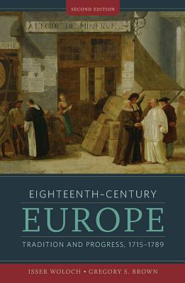 Eighteenth-Century Europe: Tradition and Progress, 1715-1789 - Woloch, Isser, and Brown, Gregory S.