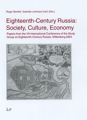 Eighteenth-Century Russia: Society, Culture, Economy: Papers from the VII International Conference of the Study Group on Eighteenth-Century Russia, Wittenberg 2004 Volume 23 - Bartlett, Roger (Editor), and Lehmann-Carli, Gabriela (Editor)