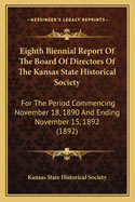 Eighth Biennial Report of the Board of Directors of the Kansas State Historical Society: For the Period Commencing November 18, 1890 and Ending November 15, 1892 (1892)