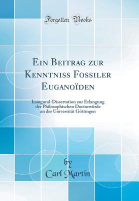 Ein Beitrag Zur Kenntniss Fossiler Euganoiden: Inaugural-Dissertation Zur Erlangung Der Philosophischen Doctorwurde an Der Universitat Gottingen (Classic Reprint) - Martin, Carl