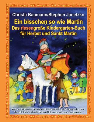 Ein bisschen so wie Martin - Das riesengro?e Kindergarten-Buch f?r Herbst und Sankt Martin: XXL-Ausgabe - Mehr als 50 frische Herbst- und Laternenlieder, 2 Dialogspiele, viele Geschichten und tolle Herbst-Aktionen rund ums Laternenfest - Janetzko, Stephen, and Baumann, Christa