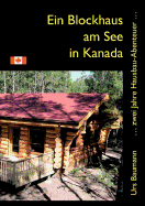 Ein Blockhaus am See in Kanada: ... zwei Jahre Hausbau - Abenteuer...