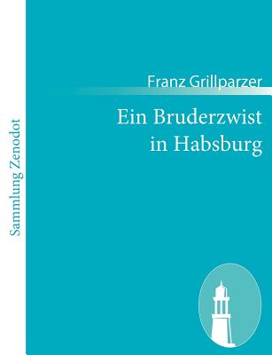 Ein Bruderzwist in Habsburg: Trauerspiel in fnf Aufzgen - Grillparzer, Franz
