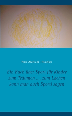 Ein Buch ?ber Sport f?r Kinder zum Tr?umen .... zum Lachen kann man auch Sporti sagen - Oberfrank - Hunziker, Peter