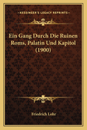 Ein Gang Durch Die Ruinen Roms, Palatin Und Kapitol (1900)