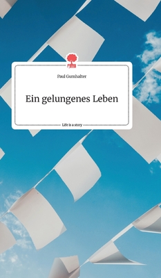 Ein gelungenes Leben. Life is a Story - Gumhalter, Paul