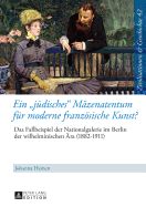 Ein juedisches Maezenatentum fuer moderne franzoesische Kunst?: Das Fallbeispiel der Nationalgalerie im Berlin der wilhelminischen Aera (1882-1911) - Eine kultur- und sozialhistorische Studie