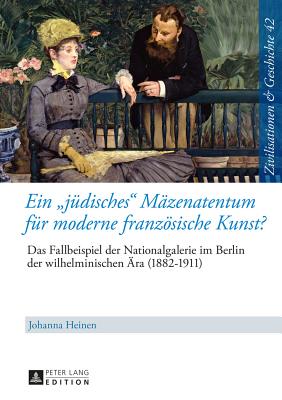 Ein juedisches Maezenatentum fuer moderne franzoesische Kunst?: Das Fallbeispiel der Nationalgalerie im Berlin der wilhelminischen Aera (1882-1911) - Eine kultur- und sozialhistorische Studie - Puschner, Uwe, and Heinen, Johanna