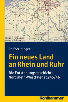 Ein Neues Land an Rhein Und Ruhr: Die Entstehungsgeschichte Nordrhein-Westfalens 1945/46 - Steininger, Rolf