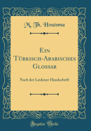 Ein Trkisch-Arabisches Glossar: Nach Der Leidener Handschrift (Classic Reprint)