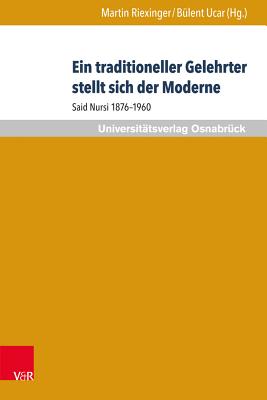 Ein Traditioneller Gelehrter Stellt Sich Der Moderne: Said Nursi 1876-1960 - Riexinger, Martin (Contributions by), and Ucar, Bulent (Contributions by), and Yavuzcan, Ismail H (Contributions by)