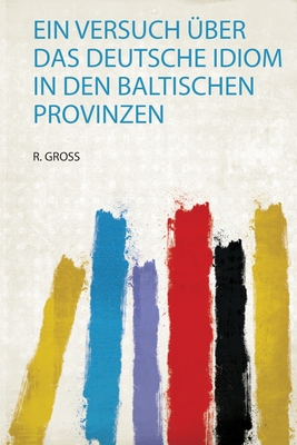 Ein Versuch ?ber Das Deutsche Idiom in Den Baltischen Provinzen - Gross, R (Creator)