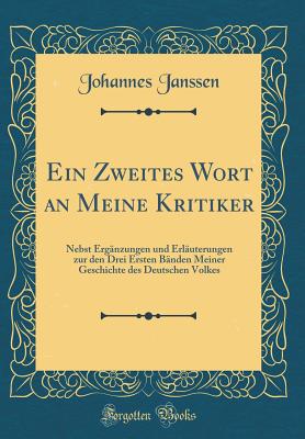 Ein Zweites Wort an Meine Kritiker: Nebst Erganzungen Und Erlauterungen Zur Den Drei Ersten Banden Meiner Geschichte Des Deutschen Volkes (Classic Reprint) - Janssen, Johannes