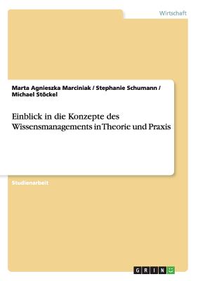 Einblick in Die Konzepte Des Wissensmanagements in Theorie Und Praxis - Marciniak, Marta Agnieszka, and Schumann, Stephanie, and Stckel, Michael