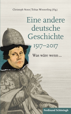 Eine Andere Deutsche Geschichte 1517-2017: Was Wre Wenn... - Winnerling, Tobias (Editor), and Nonn, Christoph (Editor)