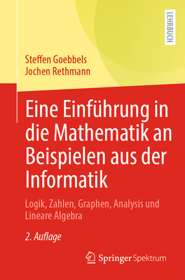 Eine Einfhrung in Die Mathematik an Beispielen Aus Der Informatik: Logik, Zahlen, Graphen, Analysis Und Lineare Algebra - Goebbels, Steffen, and Rethmann, Jochen