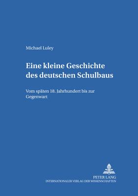 Eine kleine Geschichte des deutschen Schulbaus: Vom spaeten 18. Jahrhundert bis zur Gegenwart - Von Carlsburg, Gerd-Bodo, and Luley, Michael