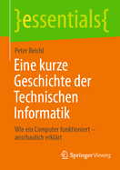 Eine kurze Geschichte der Technischen Informatik: Wie ein Computer funktioniert - anschaulich erklrt