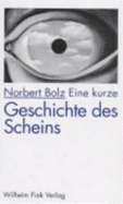 Eine kurze Geschichte des Scheins - Bolz, Norbert