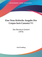 Eine Neue Kritische Ausgabe Des Corpus Iuris Canonici V1: Das Decretum Gratiani (1876)