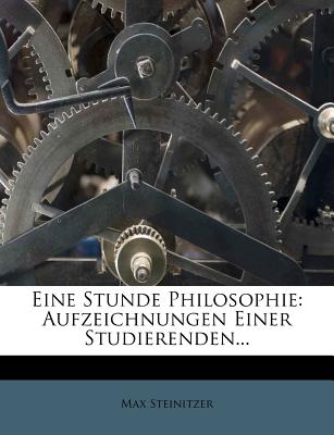Eine Stunde Philosophie: Aufzeichnungen Einer Studierenden... - Steinitzer, Max