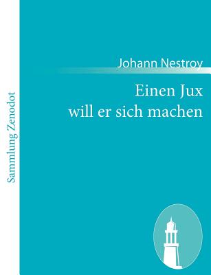 Einen Jux will er sich machen: Posse mit Gesang in vier Aufzgen - Nestroy, Johann