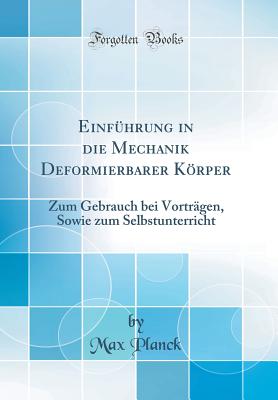 Einfhrung in die Mechanik Deformierbarer Krper: Zum Gebrauch bei Vortrgen, Sowie zum Selbstunterricht (Classic Reprint) - Planck, Max