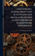 Einf?1/4hrung, Fortschritt und Jetztstand der metallurgischen Gasfeuerung im Kaiserthume ?-sterreich.