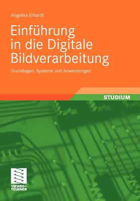 Einf?hrung in Die Digitale Bildverarbeitung: Grundlagen, Systeme Und Anwendungen - Erhardt, Angelika