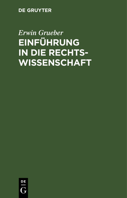 Einf?hrung in Die Rechtswissenschaft: Eine Juristische Enzyklop?die Und Methodologie Mit Einschlu? Der Grundz?ge Des B?rgerlichen Rechts - Grueber, Erwin