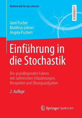 Einf?hrung in die Stochastik: Die grundlegenden Fakten mit zahlreichen Erl?uterungen, Beispielen und ?bungsaufgaben - Fischer, Gerd, and Lehner, Matthias, and Puchert, Angela