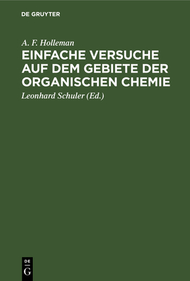 Einfache Versuche Auf Dem Gebiete Der Organischen Chemie: Eine Anleitung Fur Studierende, Lehrer an Hoheren Schulen Und Seminaren, Sowie Zum Selbstunterricht - Holleman, A F